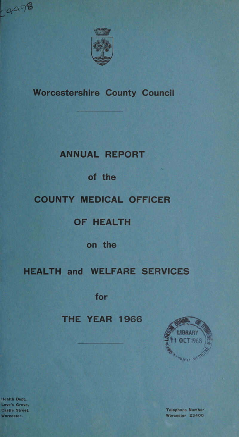 ANNUAL REPORT of the COUNTY MEDICAL OFFICER OF HEALTH on the HEALTH and WELFARE SERVICES for THE YEAR 1966 Health Dept., Love’s Grove, Castle Street, Worcester. Telephone Number Worcester 23400