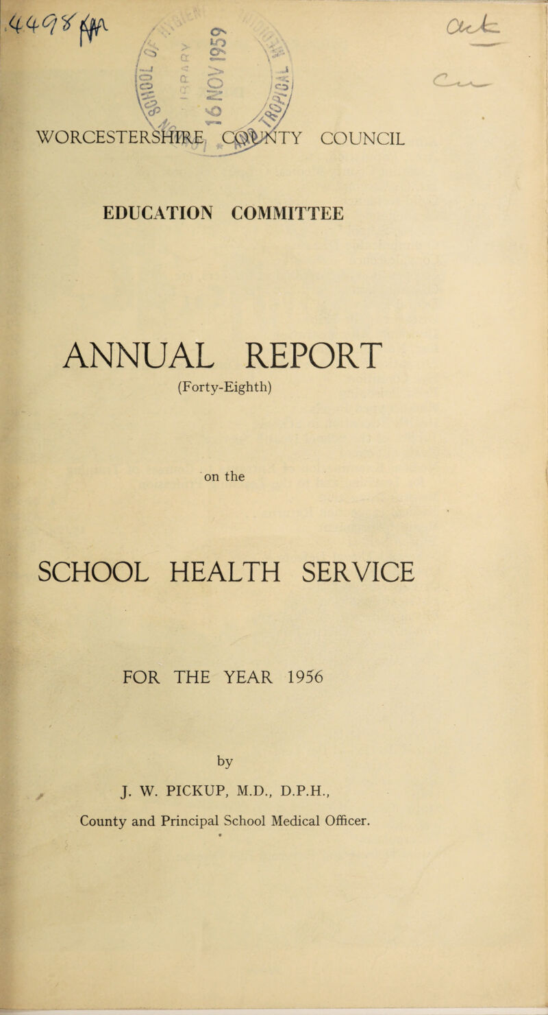 COUNCIL EDUCATION COMMITTEE ANNUAL REPORT (Forty-Eighth) on the SCHOOL HEALTH SERVICE FOR THE YEAR 1956 by J. W. PICKUP, M.D., D.P.H., County and Principal School Medical Officer.