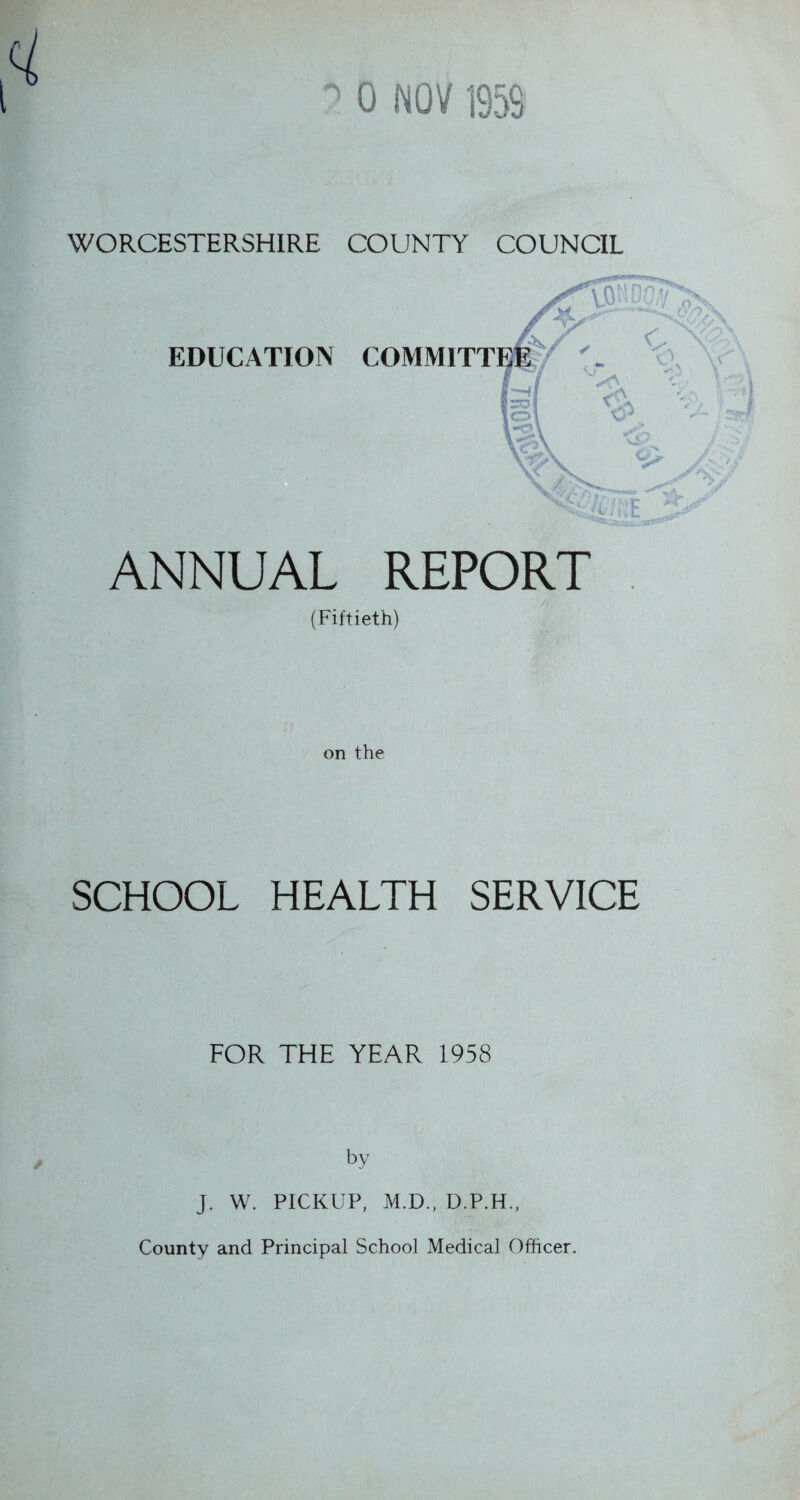 0 MOV 195S WORCESTERSHIRE COUNTY COUNCIL ANNUAL REPORT (Fiftieth) on the SCHOOL HEALTH SERVICE FOR THE YEAR 1958 by J. W. PICKUP, M.D., D.P.H., County and Principal School Medical Officer.