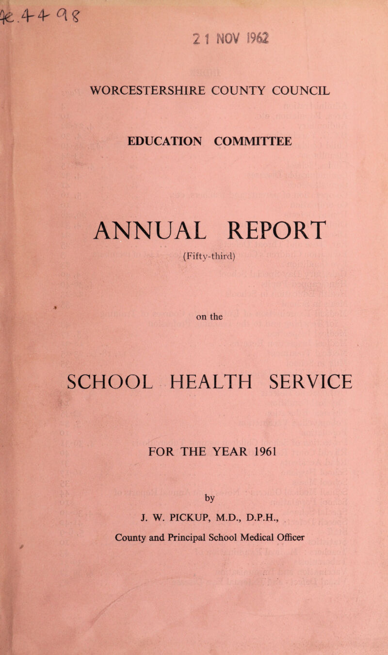 <&A-^Cl? WORCESTERSHIRE COUNTY COUNCIL EDUCATION COMMITTEE UAL REPORT (Fifty-third) on the SCHOOL HEALTH SERVICE FOR THE YEAR 1961 by J. W. PICKUP, M.D., D.P.H., County and Principal School Medical Officer