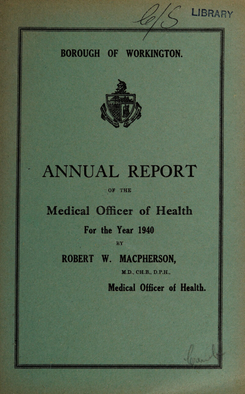 library BOROUGH OF WORKINGTON ANNUAL REPORT Medical Officer of Health ROBERT W. MACPHERSON Medical Officer of Health