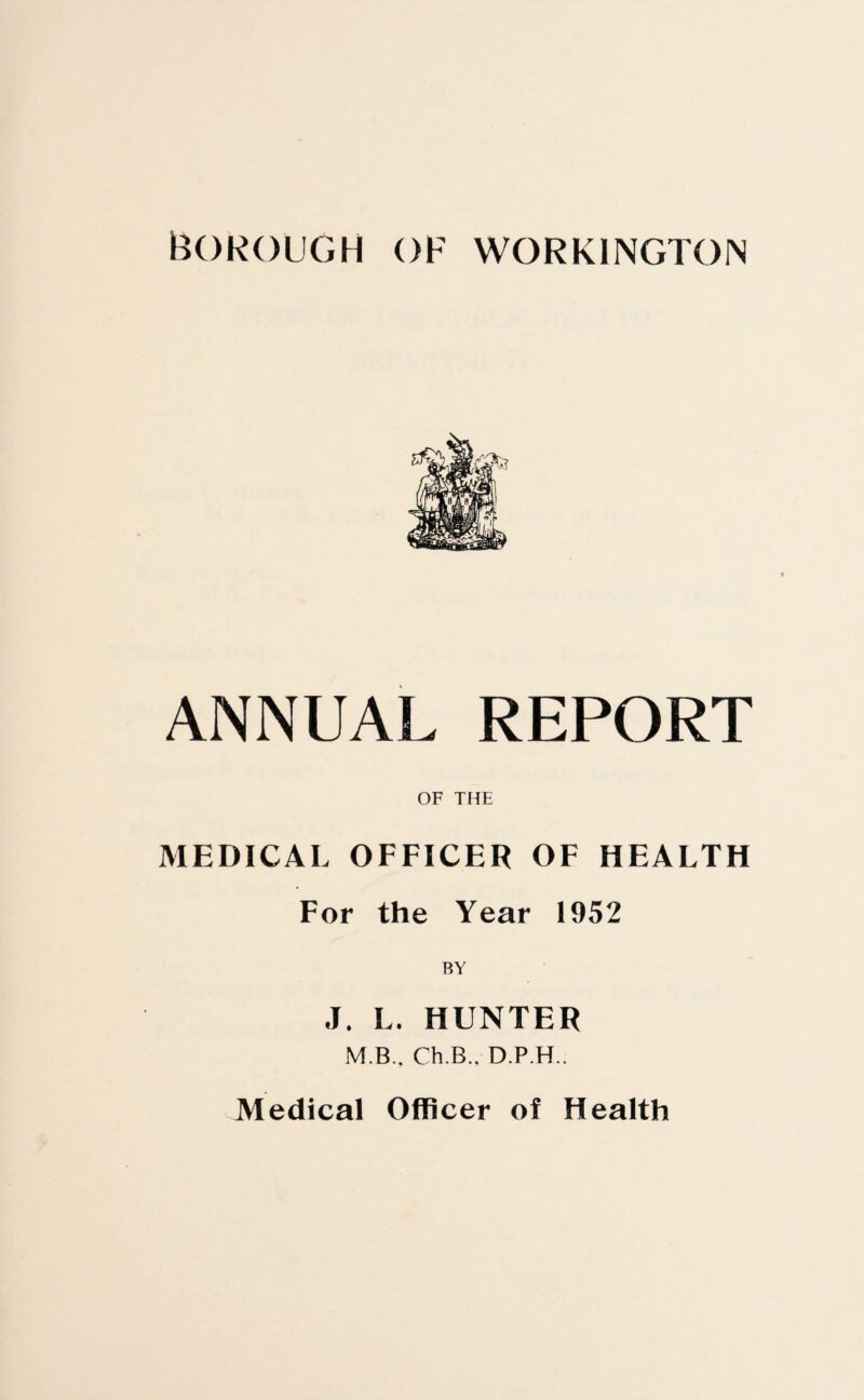ANNUAL REPORT OF THE MEDICAL OFFICER OF HEALTH For the Year 1952 J. L. HUNTER M.B.. Ch.B.. D.P.H..
