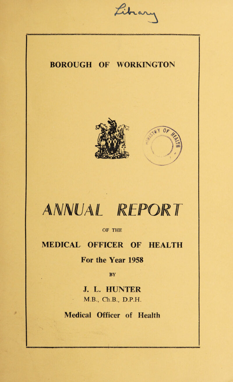 ANNUAL REPORT OF THE MEDICAL OFFICER OF HEALTH For the Year 1958 BY J. L. HUNTER MB., Ch.B., D.P.H. Medical Officer of Health