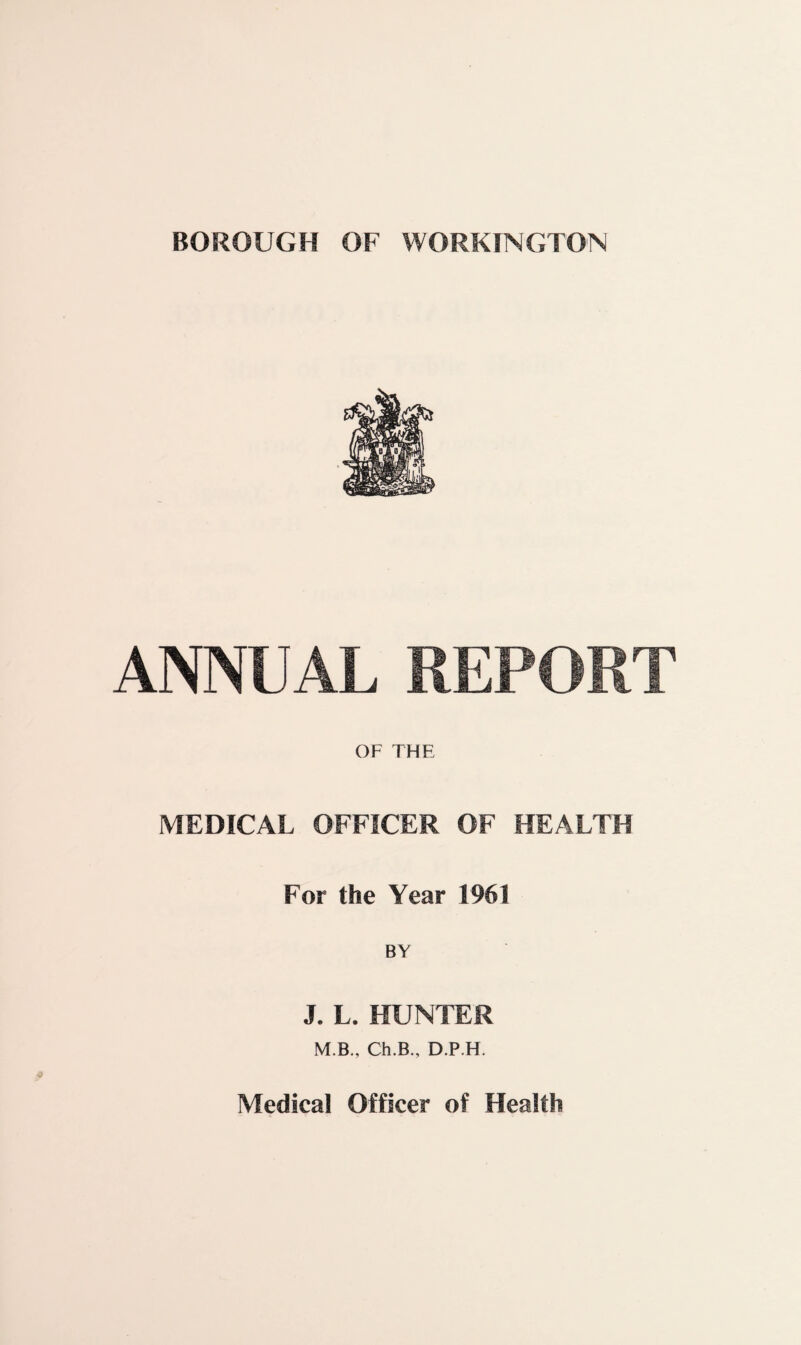 ANNUAL REPORT OF THE MEDICAL OFFICER OF HEALTH For the Year 1961 BY J. L. HUNTER M.B., Ch.B., D.P.H.