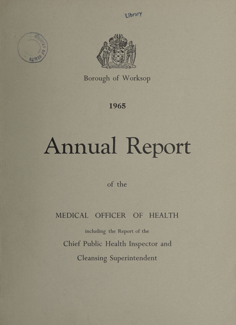 tfbrtfY Borough of Worksop 1965 Annual Report of the MEDICAL OFFICER OF HEALTH including the Report of the Chief Public Health Inspector and Cleansing Superintendent