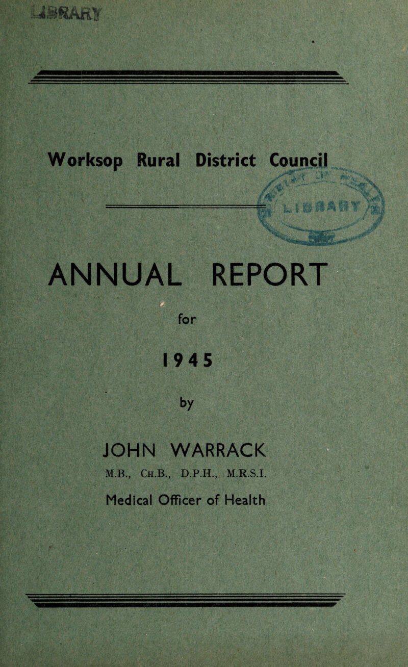 Worksop Rural District Council ANNUAL REPORT for 1945 by JOHN WARRACK M.B., Ch.B., D.P.H., M.R.S.I. Medical Officer of Health