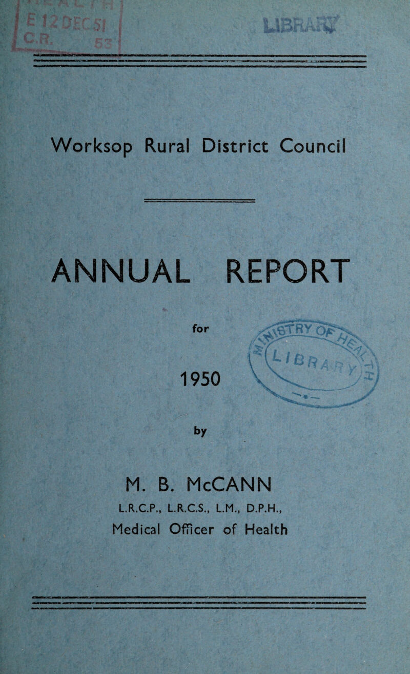 ANNUAL REPORT for 1950 S' ' «•. s . .Y nri* nM~l M 1,r by M. B. McCANN L.R.C.P., L.R.C.S., L.M., D.P.H., Medical Officer of Health