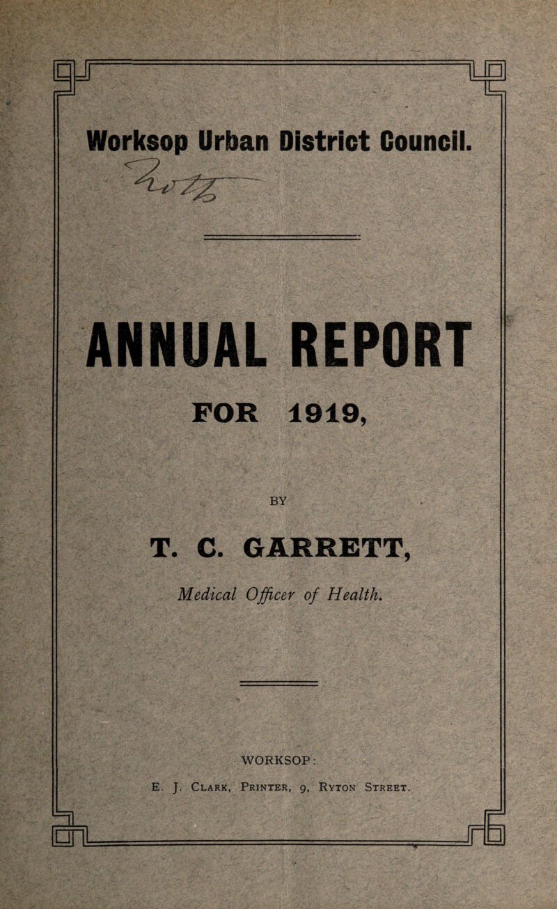 Worksop Urban District Councii. ANNUAL REPORT FOR 1919, BY T. C. GARRETT, Medical Ojficer of Health. ':^r WORKSOP: E. J. Clark, Printer, g, Ryton Street.