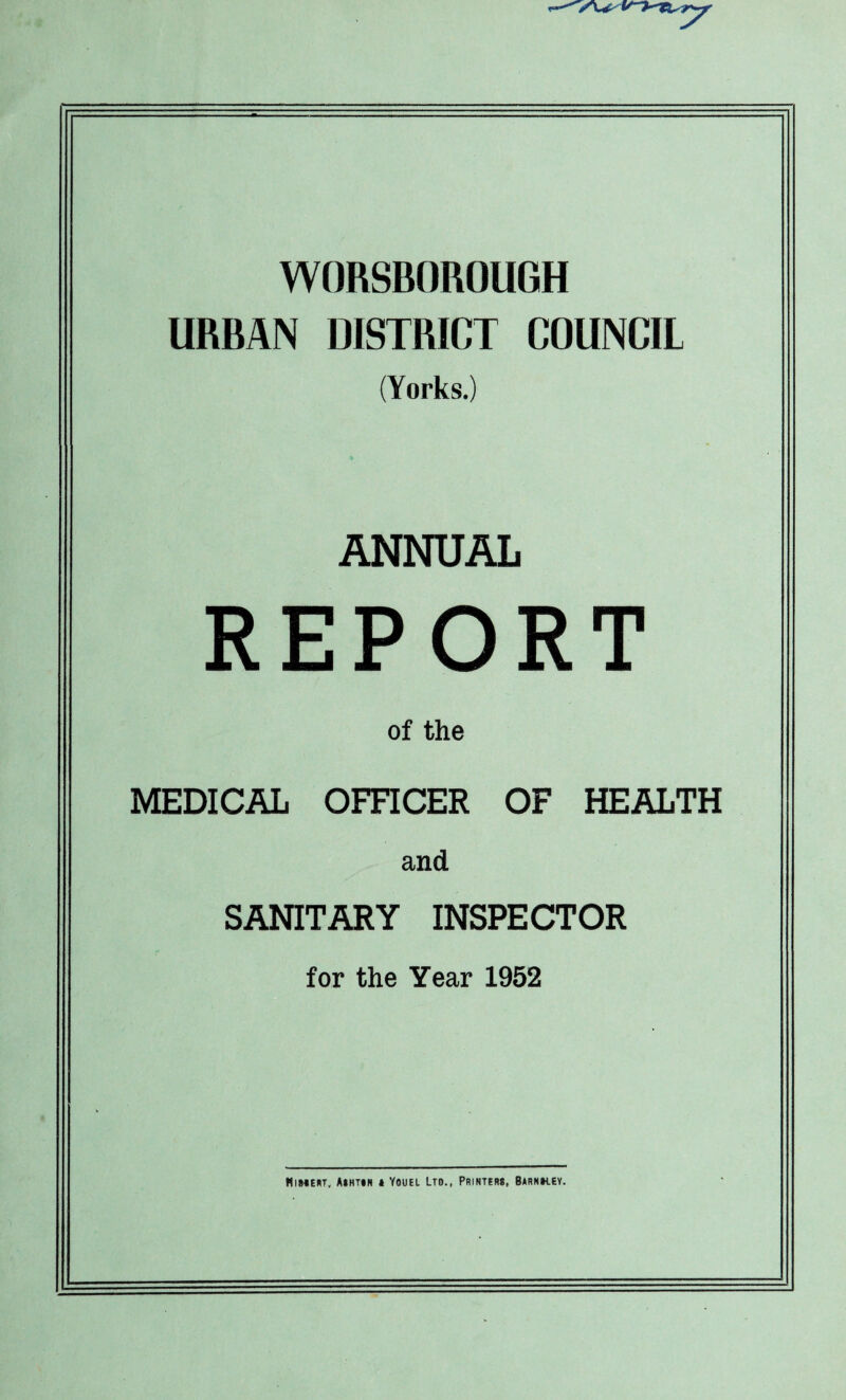 A^i WORSBOROUGH URBAN DISTRICT COUNCIL (Yorks.) ANNUAL REPORT of the MEDICAL OFFICER OF HEALTH and SANITARY INSPECTOR for the Year 1952