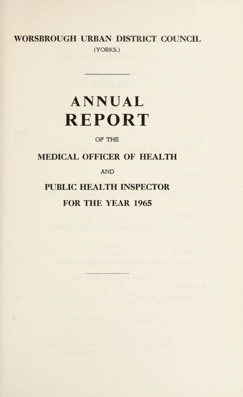 (YORKS.) ANNUAL REPORT OF THE MEDICAL OFFICER OF HEALTH AND PUBLIC HEALTH INSPECTOR FOR THE YEAR 1965