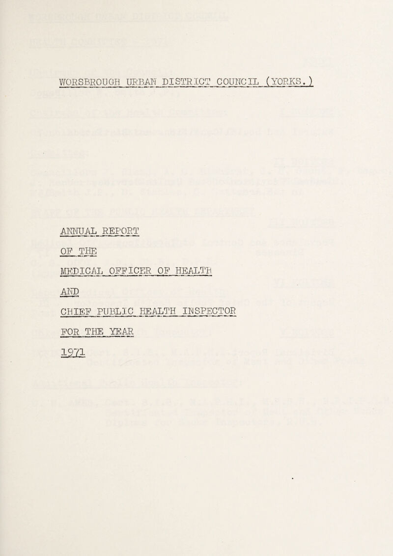 WORSBROUGH URBAN DISTRICT COUNCIL (YORKS.) ANNUAL REPORT OF THE MEDICAL OFFICER OF HEALTH AND CHIEF PUBLIC HEALTH INSPECTOR FOR THE YEAR