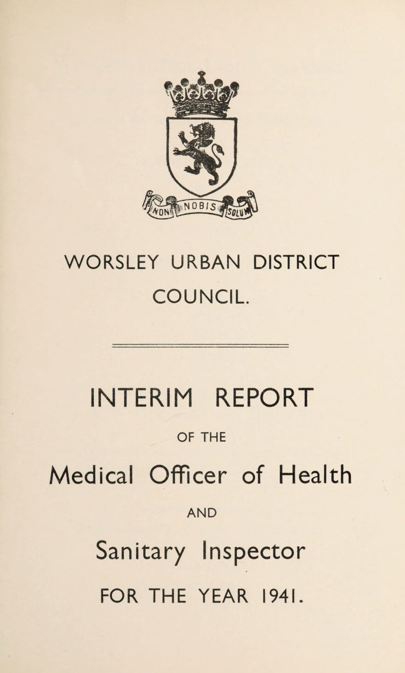 WORSLEY URBAN DISTRICT COUNCIL. INTERIM REPORT OF THE Medical Officer of Health AND Sanitary Inspector FOR THE YEAR 1941.