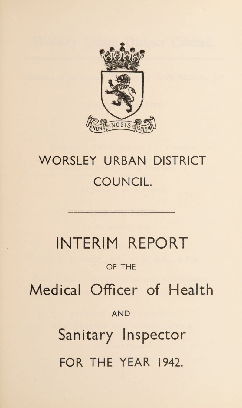 WORSLEY URBAN DISTRICT COUNCIL. INTERIM REPORT OF THE Medical Officer of Health AND Sanitary Inspector FOR THE YEAR 1942.