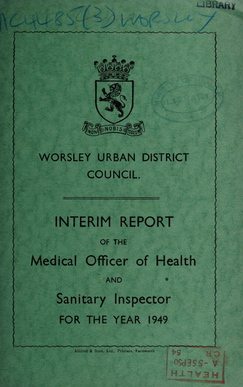 i ID Rah i 2* /S N WORSLEY URBAN DISTRICT COUNCIL INTERIM REPORT OF THE Medical Officer of Health AND • Sanitary Inspector FOR THE YEAR 1949