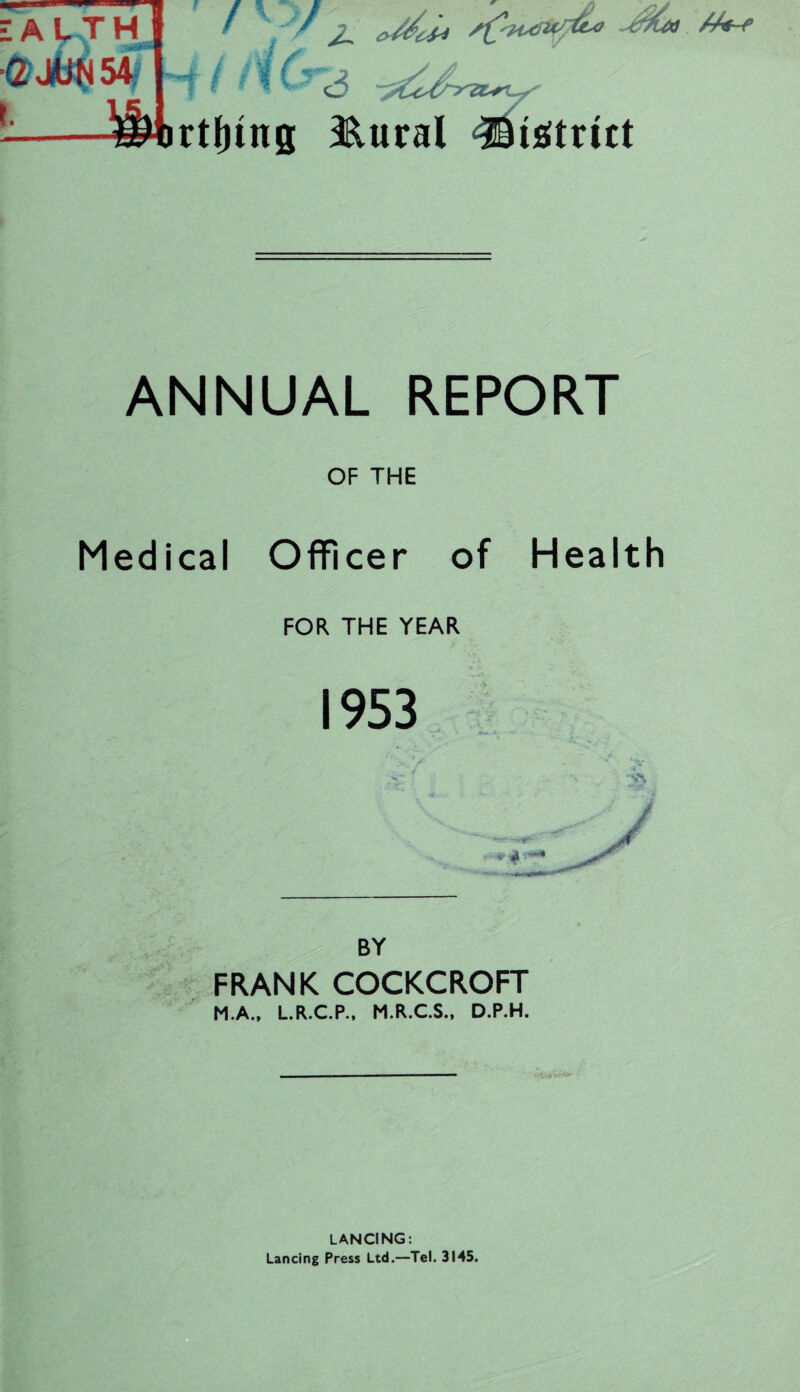 EALTH ■Q. JUN 54 ■ ■ 2~ s£tu;*r&<> #++ 1 ^ f ^ <3 t-,- tilling 11 uraI JBisttitt ANNUAL REPORT OF THE Medical Officer of Health FOR THE YEAR 1953 A«« * FRANK COCKCROFT LANCING: Lancing Press Ltd.—Tel. 3145.