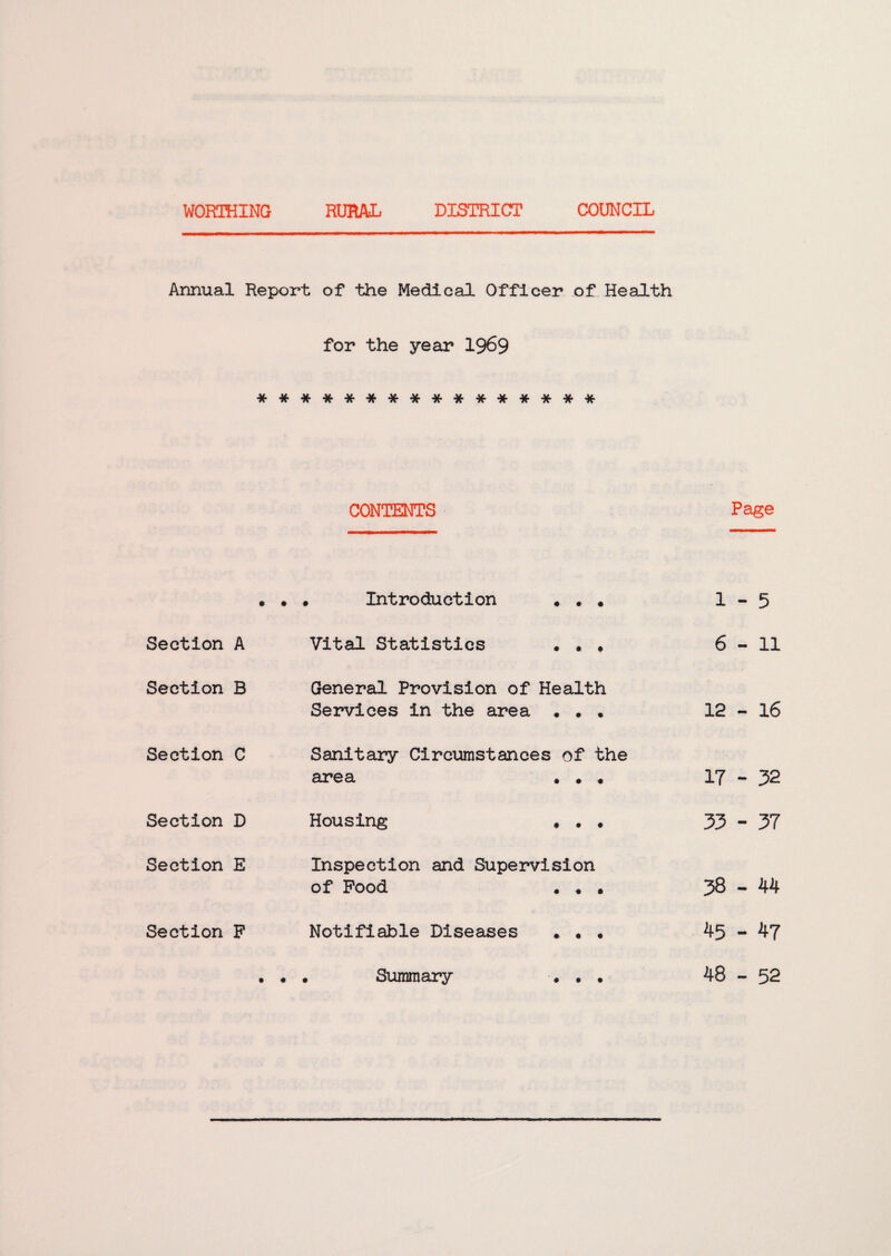 Annual Report of the Medical Officer of Health for the year 1969 **************** CONTENTS • . • Introduction • . . 1 Section A Vital Statistics • • , 6 Section B General Provision of Health Services in the area • . . 12 Section C Sanitary Circumstances of the area • • « 17 Section D Housing . . . 33 Section E Inspection and Supervision of Pood . • . 38 Section F Notifiable Diseases . • • 45 • • . Summary . • • 48 Page - 5 - 11 - 16 - 32 - 37 - 44 - 47 - 52