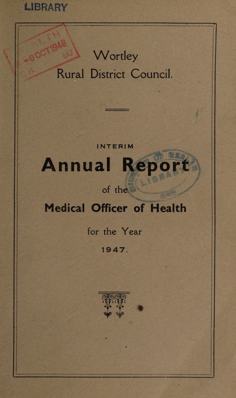 LIBRARY \\r «# ^ Wortley Rural District Council. INTERIM Annual Report of the Medical Officer of Health for the Year 1947.