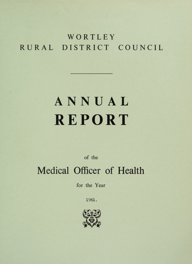 WORTLEY RURAL DISTRICT COUNCIL ANNUAL REPORT of the Medical Officer of Health for the Year 1961.