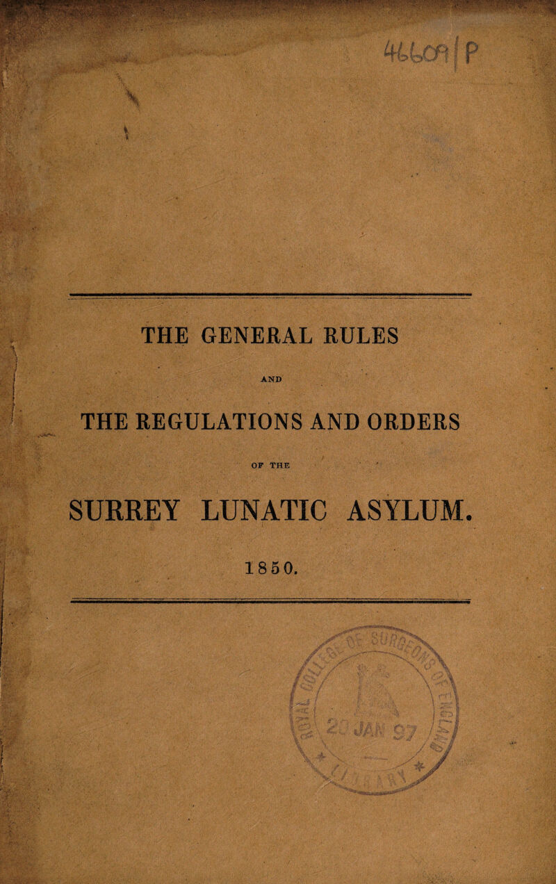 Ia?.'of-'’- .  -v-*JpppP|pi|S!M^^ ' ;ps|||||ppipr i i Hb I c 4cM *• I f THE GENERAL RULES AND THE REGULATIONS AND ORDERS OF THE SURREY LUNATIC ASYLUM. 1850.
