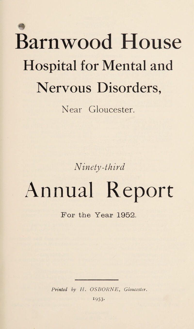 # Barnwood House Hospital for Mental and Nervous Disorders, Near Gloucester. Ninety-third Annual Report For the Year 1952. Printed hy H. OSBORNE, Gloucester. *953-