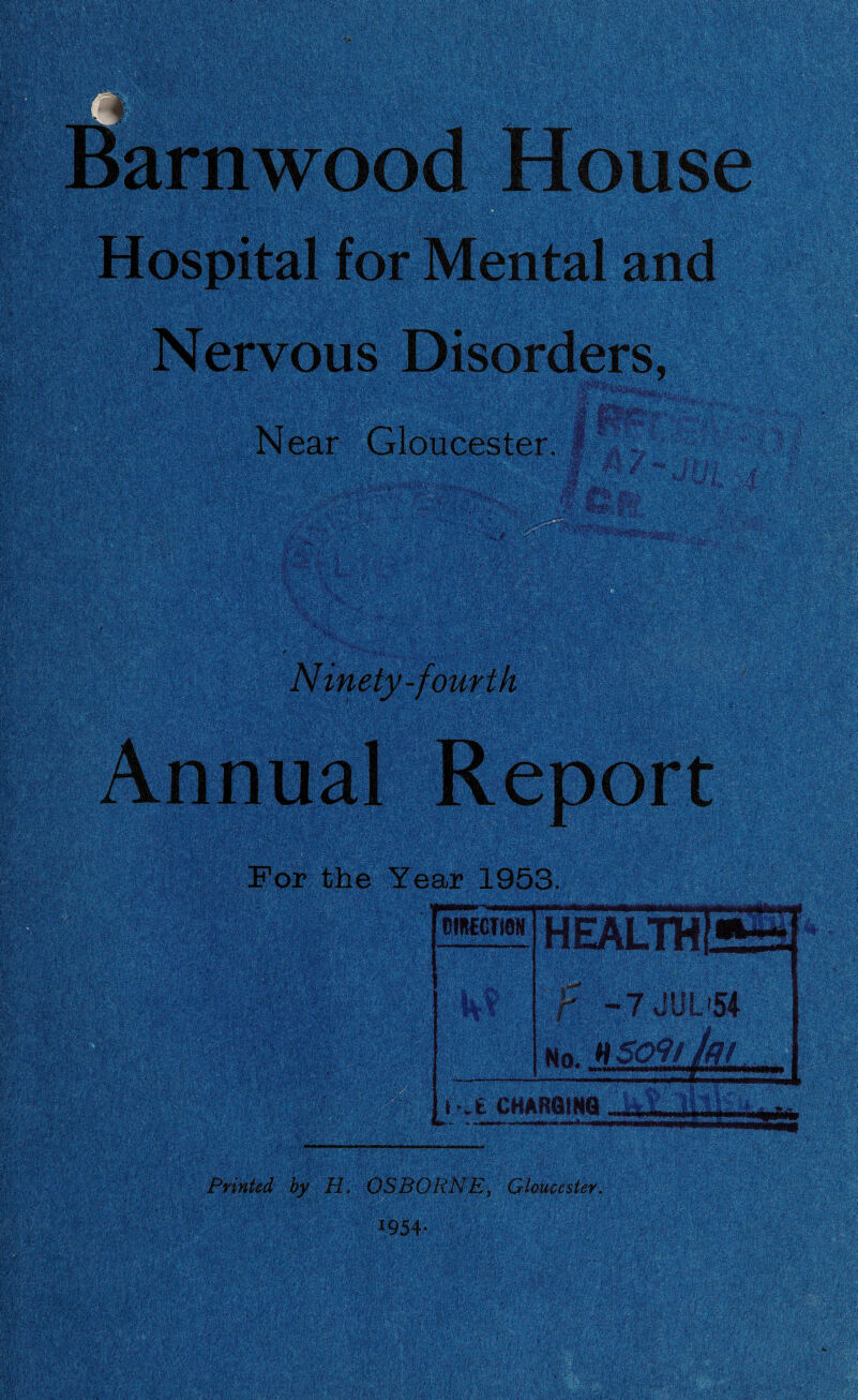 Barnwood House Hospital for Mental and § Nervous Disorders, Near Gloucester. I For the Year 1953. I .£ CHARGING Printed by H. OSBORNE, Gloucester.