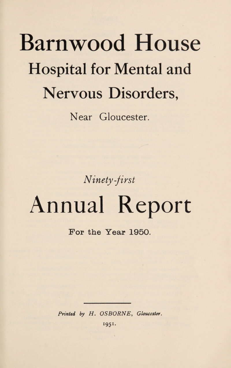 Barnwood House Hospital for Mental and Nervous Disorders, Near Gloucester. Ninety-first Annual Report For the Year 1950. Printed by H. OSBORNE, Gloucester, l9$*'