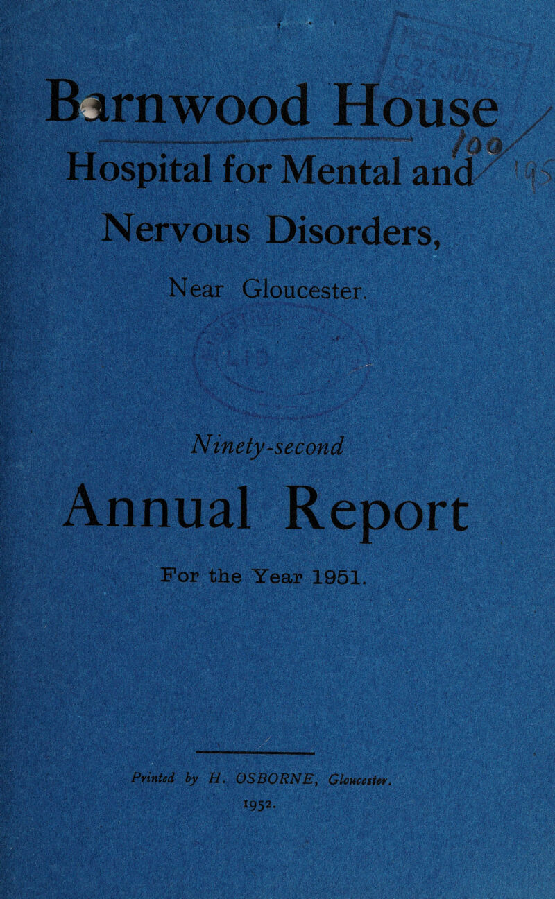 Barnwood House Hospital for Mental and Nervous Disorders, N ear Gloucester. Ninety -second Annual Report For the Year 1951. Printed by H. OSBORNE, Gloucester. 1952-