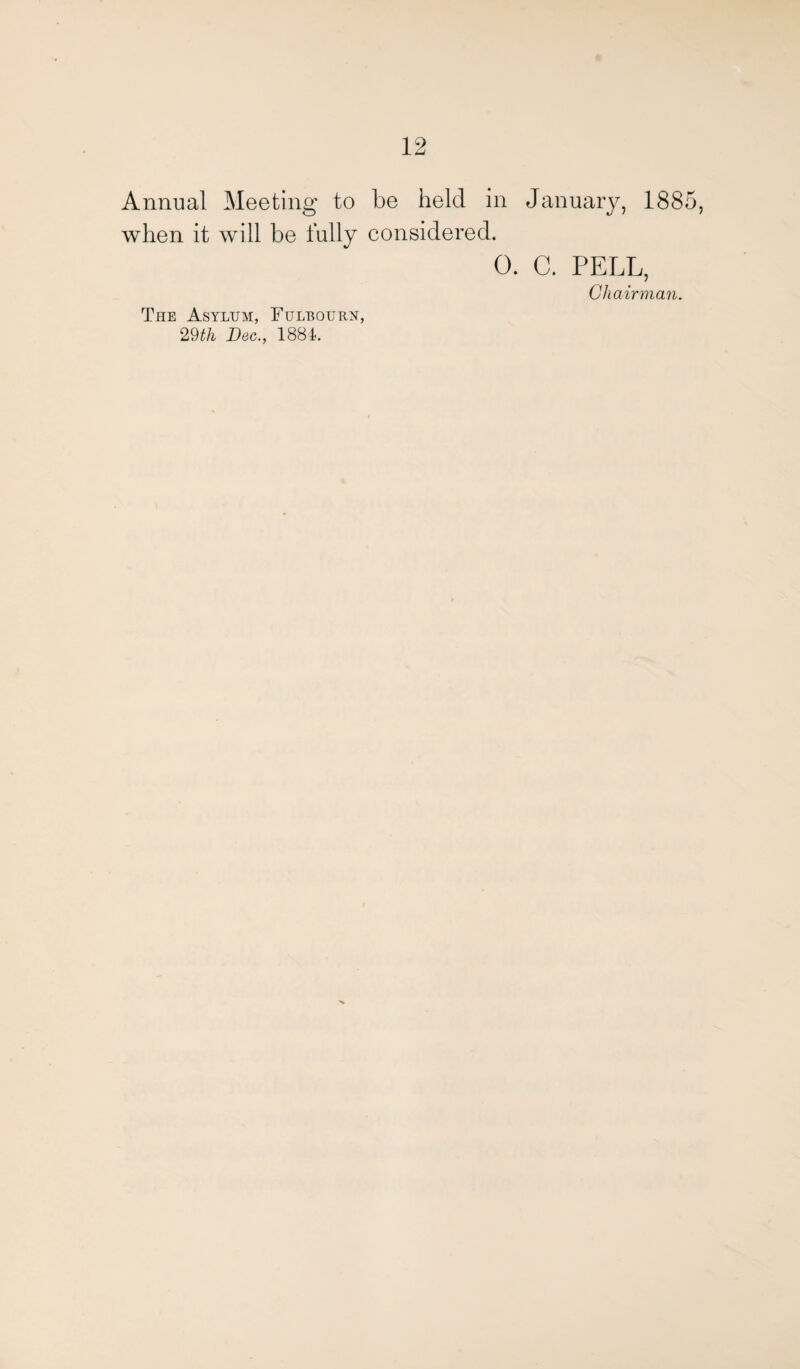 Annual Meeting to be held in January, 1885 when it will be fully considered. 0. C. PELL, Chairman. The Asylum, Fulbourn, 29th Dec., 1881.