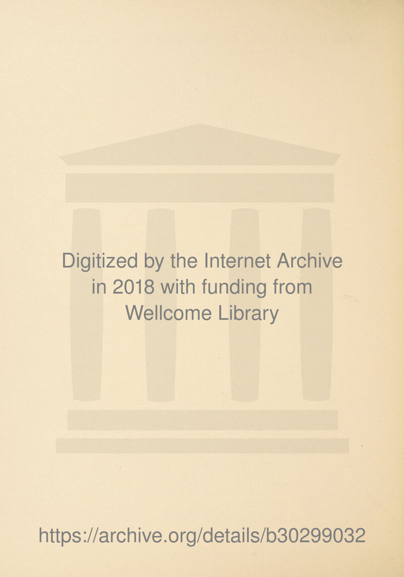 Digitized by the Internet Archive in 2018 with funding from Wellcome Library https ://arch i ve. o rg/detai Is/b30299032