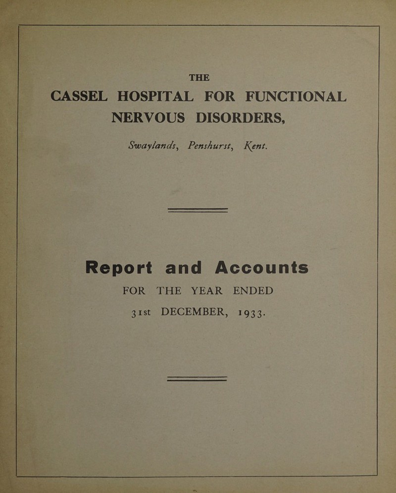 CASSEL HOSPITAL FOR FUNCTIONAL NERVOUS DISORDERS, Swaylanc/s, Penshurst, Kent. Report and Accounts FOR THE YEAR ENDED 31st DECEMBER, 1933.