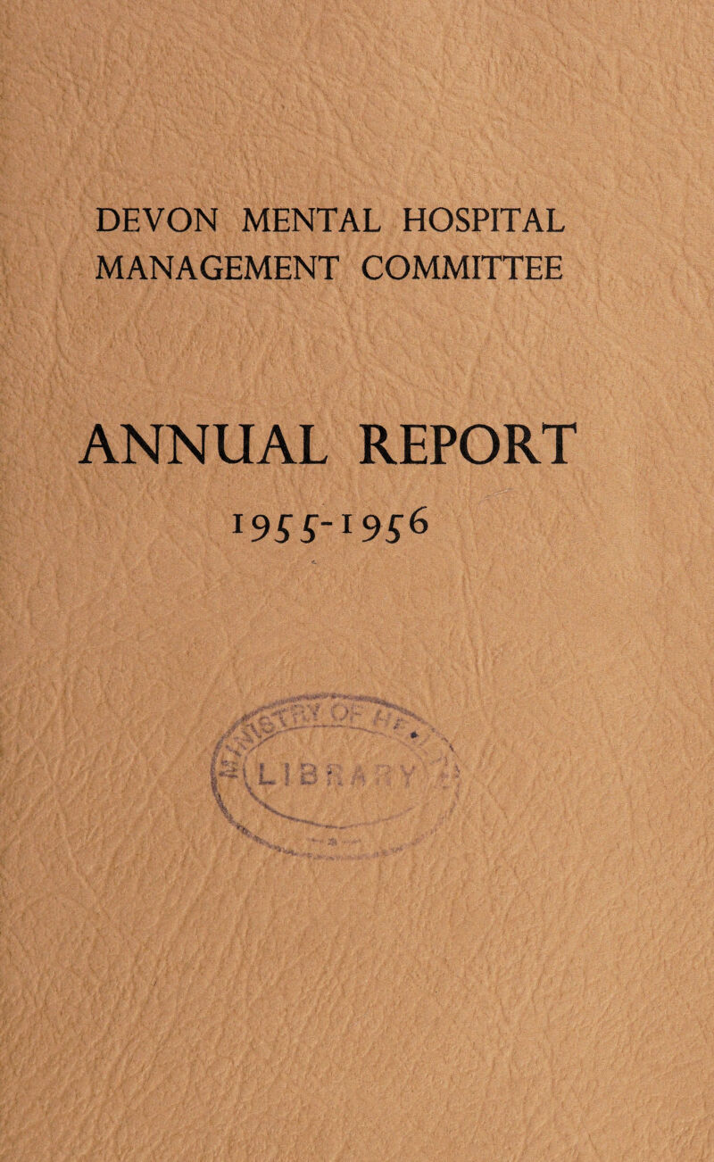 DEVON MENTAL HOSPITAL MANAGEMENT COMMITTEE ANNUAL REPORT 19SS~19S6 •if ' • . *- '■ ...