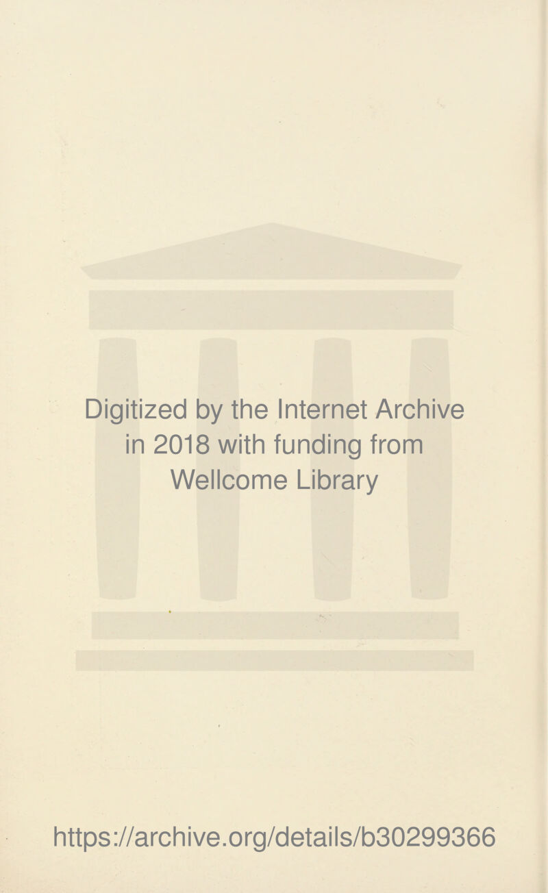 Digitized by the Internet Archive in 2018 with funding from Wellcome Library https ://arch i ve. o rg/detai Is/b30299366