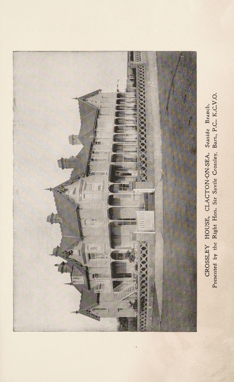 CROSSLEY HOUSE, CLACTONOINhSEA. Seaside Branch. Presented by the Right Hon. Sir Savile Crossley, Bart., P.C., K.C.V.O.