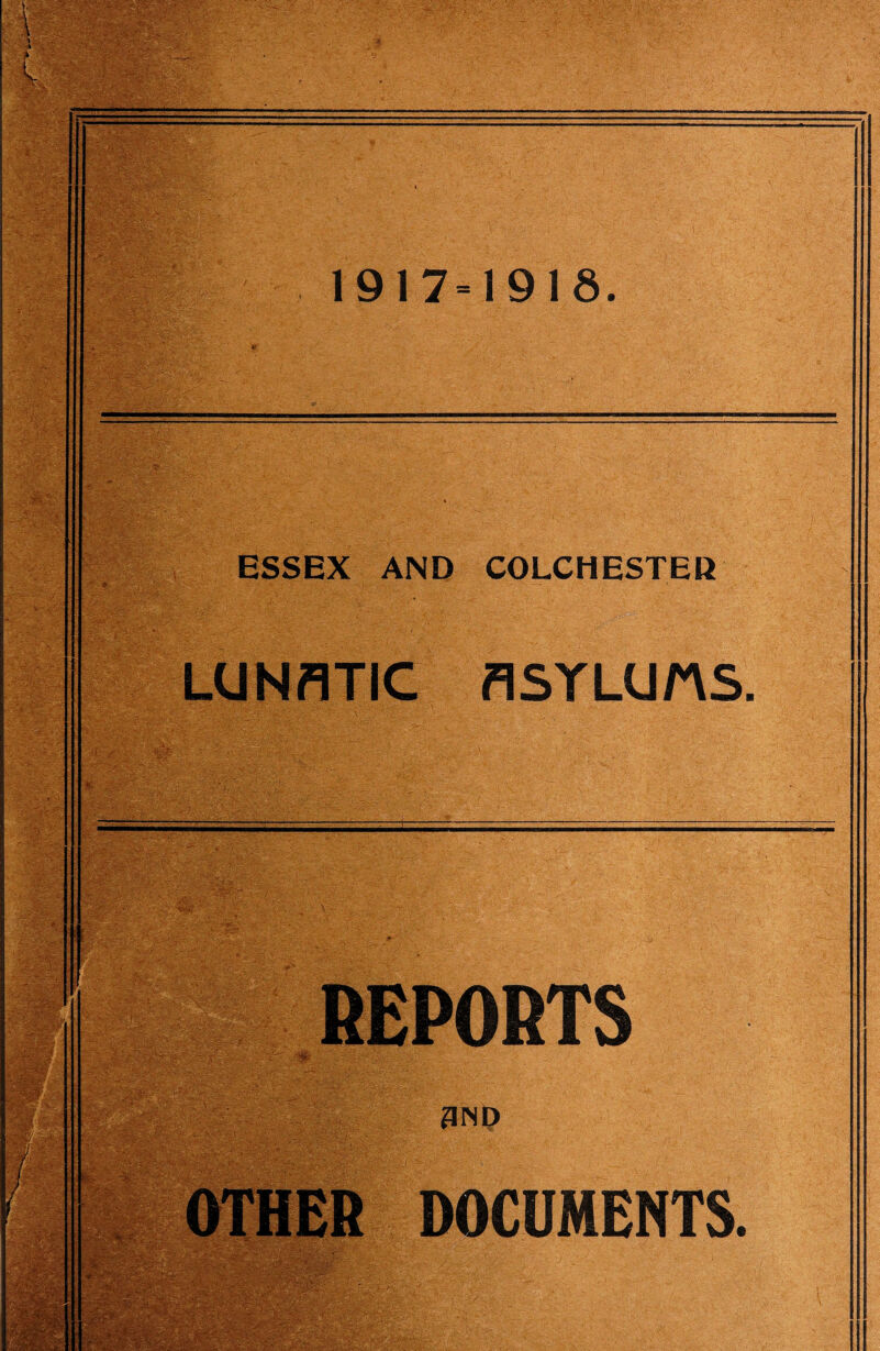 1917=1918. ESSEX AND COLCHESTEK £0? •,'-; }€fi ■'/} v; ^ LUNATIC ASYLUMS. REPORTS 3ND OTHER DOCUMENTS.