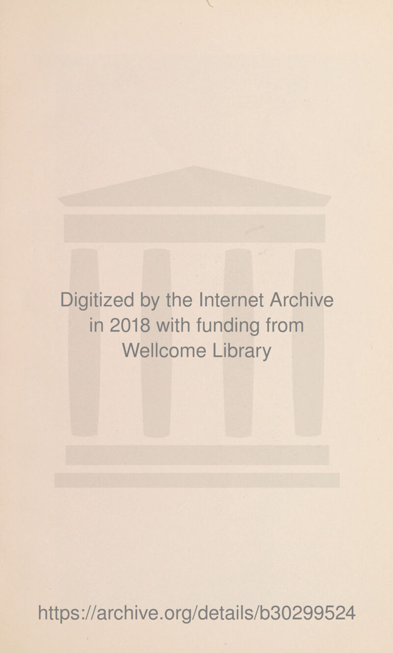 V Digitized by the Internet Archive in 2018 with funding from Wellcome Library https ://arch i ve. org/detai I s/b30299524