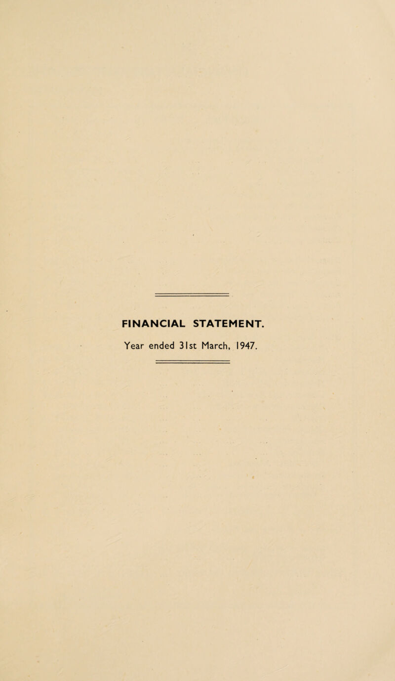 FINANCIAL STATEMENT. Year ended 31st March, 1947.
