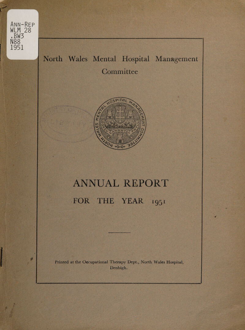 Ann-Rep WLM 28 .BW3 N88 1951 North Wales Mental Hospital Management Committee ANNUAL REPORT FOR THE YEAR 1951 Printed at the Occupational Therapy Dept., North Wales Hospital, Denbigh.