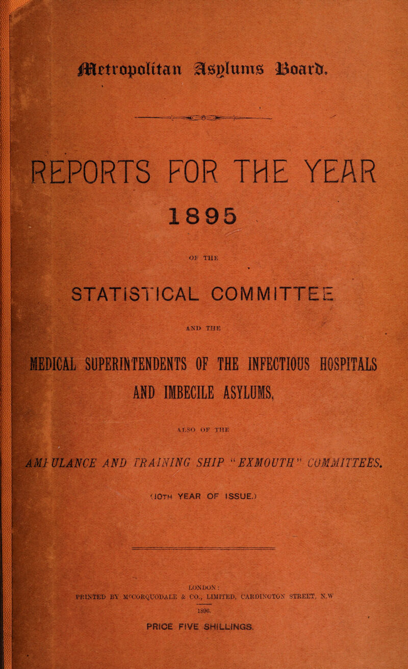 ■ §& 8;i-vV Bi £v,ri.-Pfs mi |jVV: Ste |VW; ft* ^ '■ ;. j&v'v B SUPERINTENDENTS OF THE INFECTIOUS HOSPITALS AND IMBECILE ASYLUMS, AXSO OF THE fpk B AMiULANCE AND TRAINING SHIP “EXMOUTH COMMITTEES. £#■ <IOth YEAR OF ISSUE.) LONDON: PRINTED BY MCCORQUODALE & CO., LIMITED, CARD1NGTGN STREET, N.W 1896, PRICE FIVE SHILLINGS.