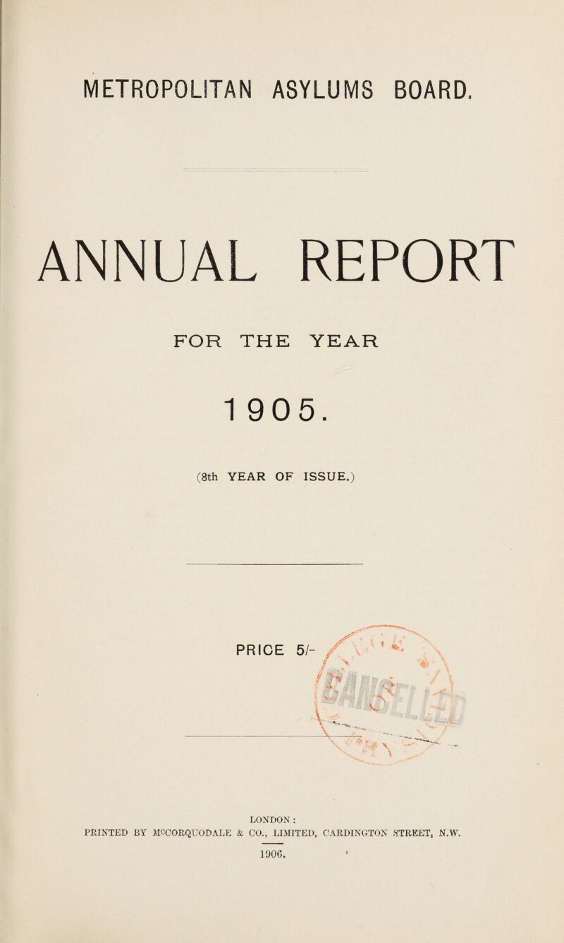 ANNUAL REPORT FOR THE YEAR 1 905. (8th YEAR OF ISSUE.) PRICE 51- , .V * L* V J * \ \ , V A LONDON: PRINTED BY MCCORQUODALE & CO., LIMITED, CARDINGTON STREET, N.W. 1906.