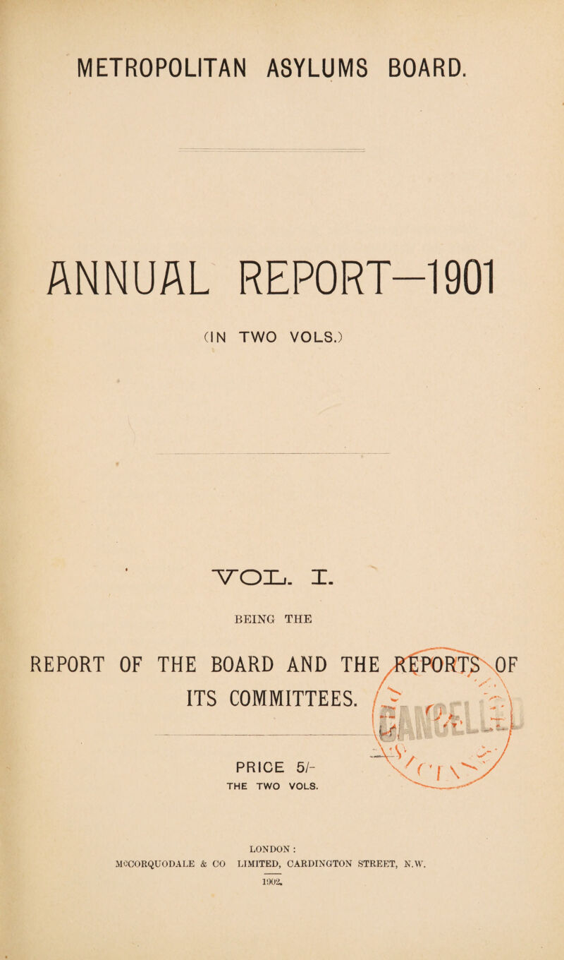 ANNUAL REPORT-1901 (IN TWO VOLS.) YOL. X. BEING THE REPORT OF THE BOARD AND THE ITS COMMITTEES. PRICE 51- THE TWO VOLS. LONDON: MCQORQUODALE & CO LIMITED, CARDINGTON STREET, N.W. 1902.