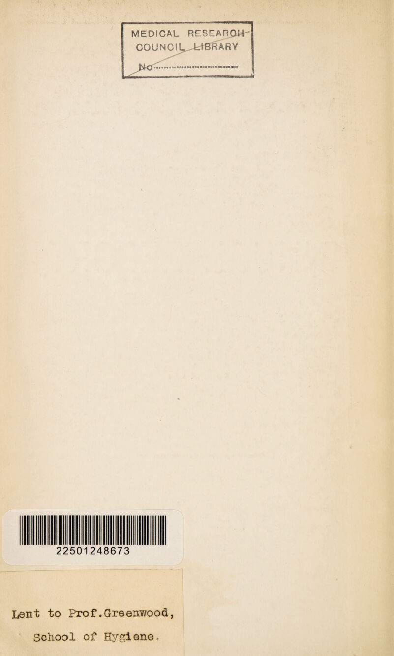 MEDICAL RESEARCH-*' COUNCIL,., LIBRARY No oe©eoo©o©OQQO0O®GQ <*o© eoQf>oooOQOOO 22501248673 Lent to Prof.Greenwood, School of Hygiene.