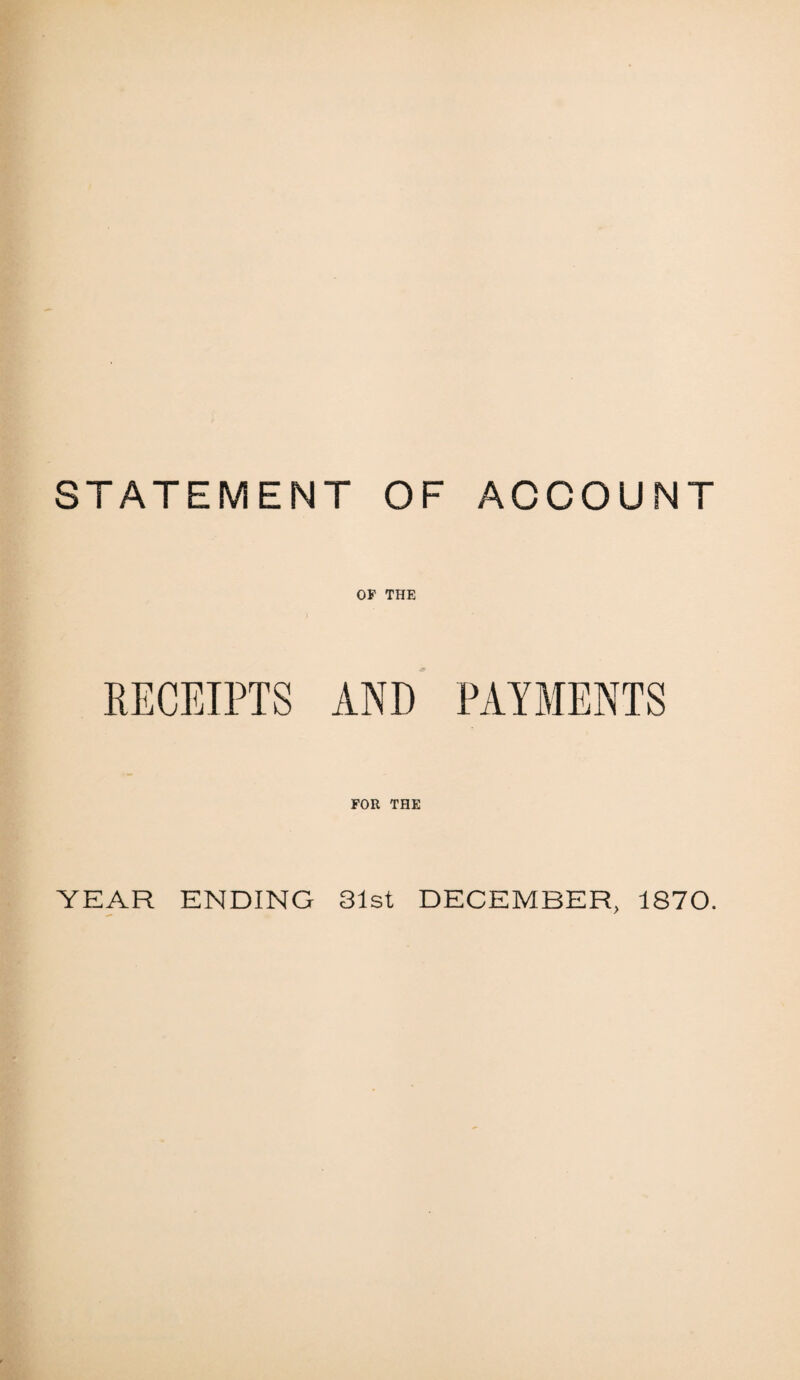 STATEMENT OF ACCOUNT OF THE RECEIPTS AND PAYMENTS FOR THE YEAR ENDING 31st DECEMBER, 1870.