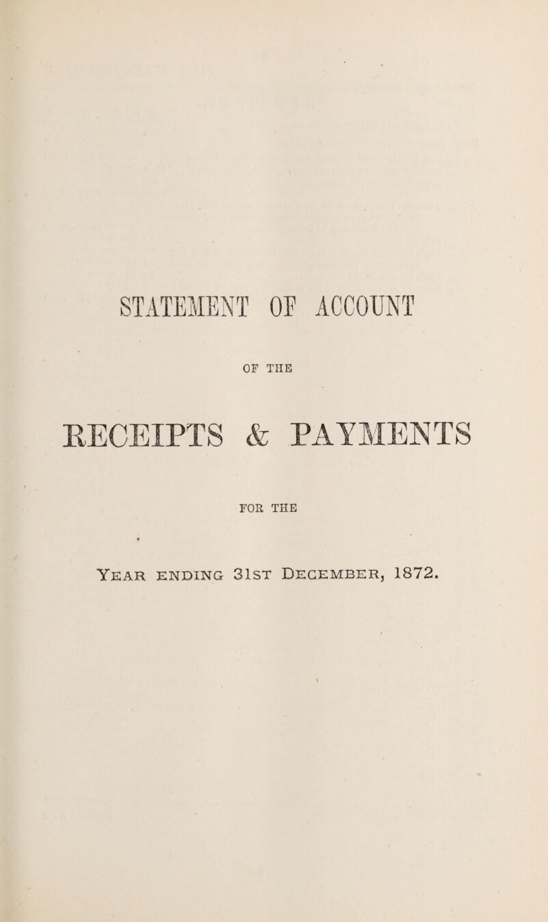 STATEMENT OF ACCOUNT OF THE FOR THE Year ending 31st December, 1872.