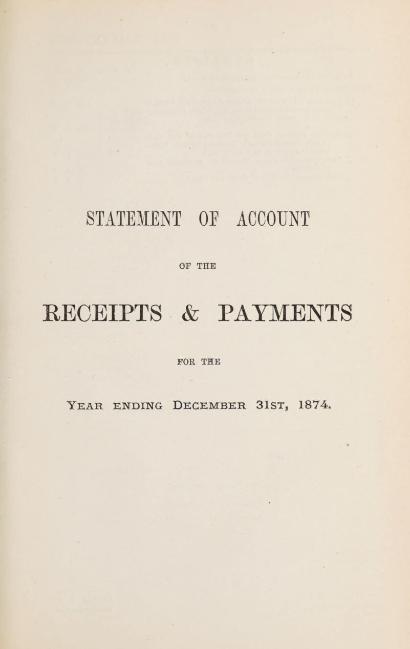 STATEMENT OF ACCOUNT OF THE RECEIPTS & PAYMENTS FOR THE Year ending December 31sts 1874*