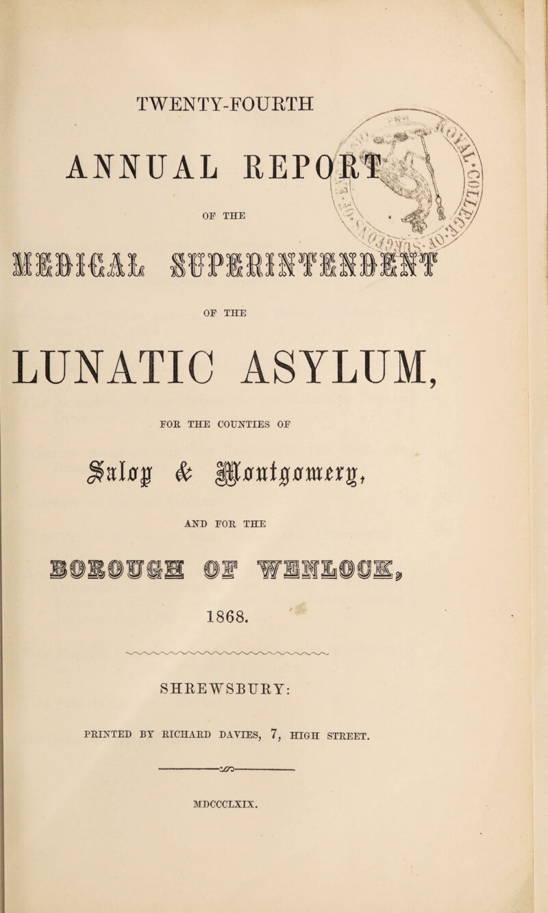 TWENTY-FOURTH OF THE LUNATIC ASYLUM, FOR THE COUNTIES OF SHREWSBURY: PRINTED BY RICHARD DAYIES, 7, HIGH STREET. --—--otfO-_____ MDCCCLXIX.