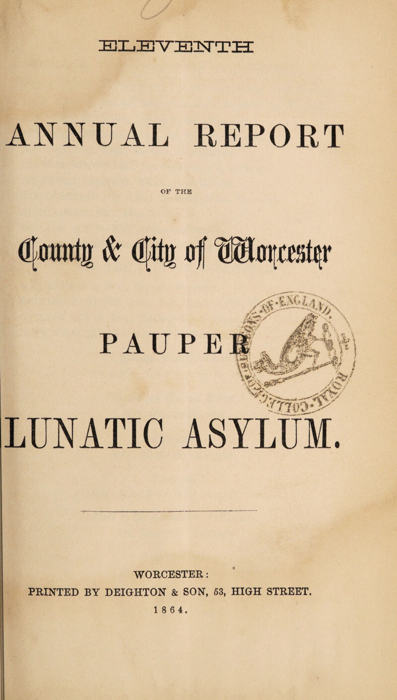 / eleviezstth: ANNUAL EEPORT OF THE (Itoimtu & Cito of ®Im;rr.iit(;r PAUPE k?s A' 'i \ tig/? LUNATIC ASYLUM. WORCESTER: PRINTED BY DEIGHTON & SON, 53, HIGH STREET.