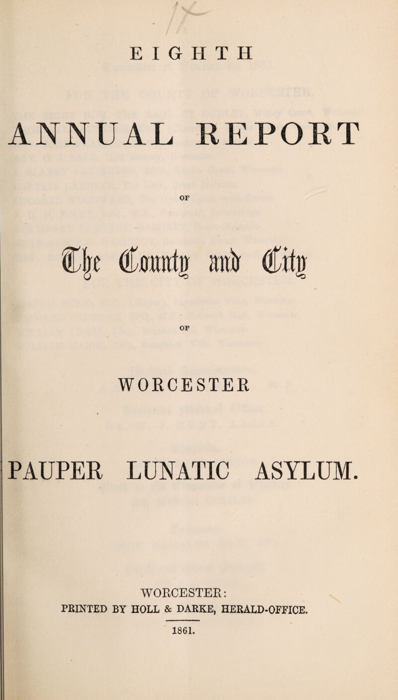 EIGHTH ANNUAL REPORT OF C|t Cmrntg anir Ctfg OF WORCESTER PAUPER LUNATIC ASYLUM, WORCESTER: PRINTED BY HOLL & DARKE, HERALD-OFFICE. 1861.