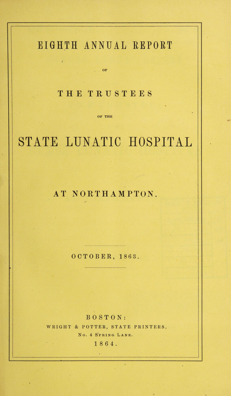 EIGHTH ANNUAL REPORT THE TRUSTEES OF THE STATE LUNATIC HOSPITAL AT NORTHAMPTON. OCTOBER, 1863. BOSTON: WRIGHT & POTTER, STATE PRINTERS, No. 4 Spring Lane.