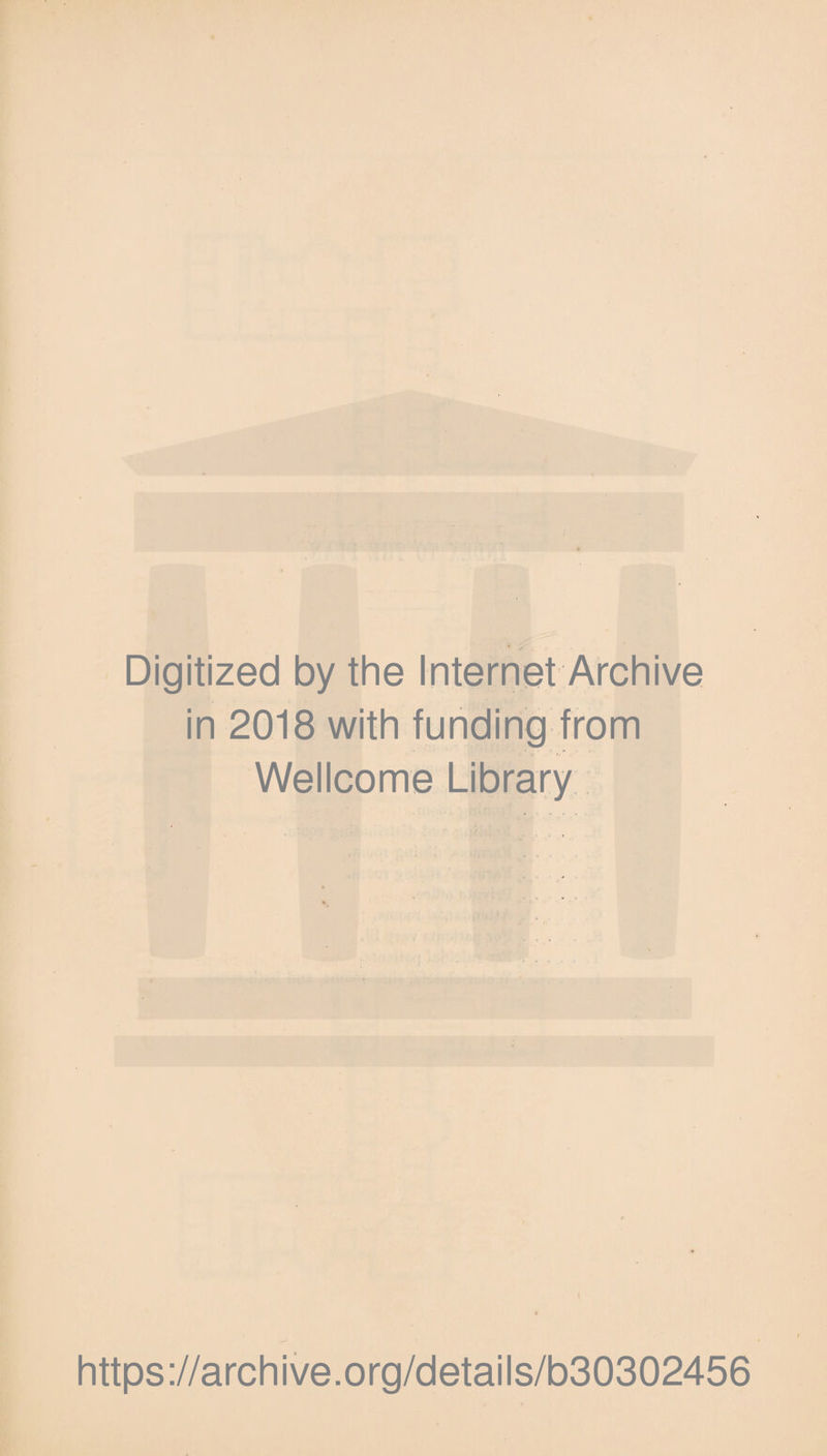 Digitized by the Internet Archive in 2018 with funding from 0 C- ' • . Wellcome Library https://archive.org/details/b30302456