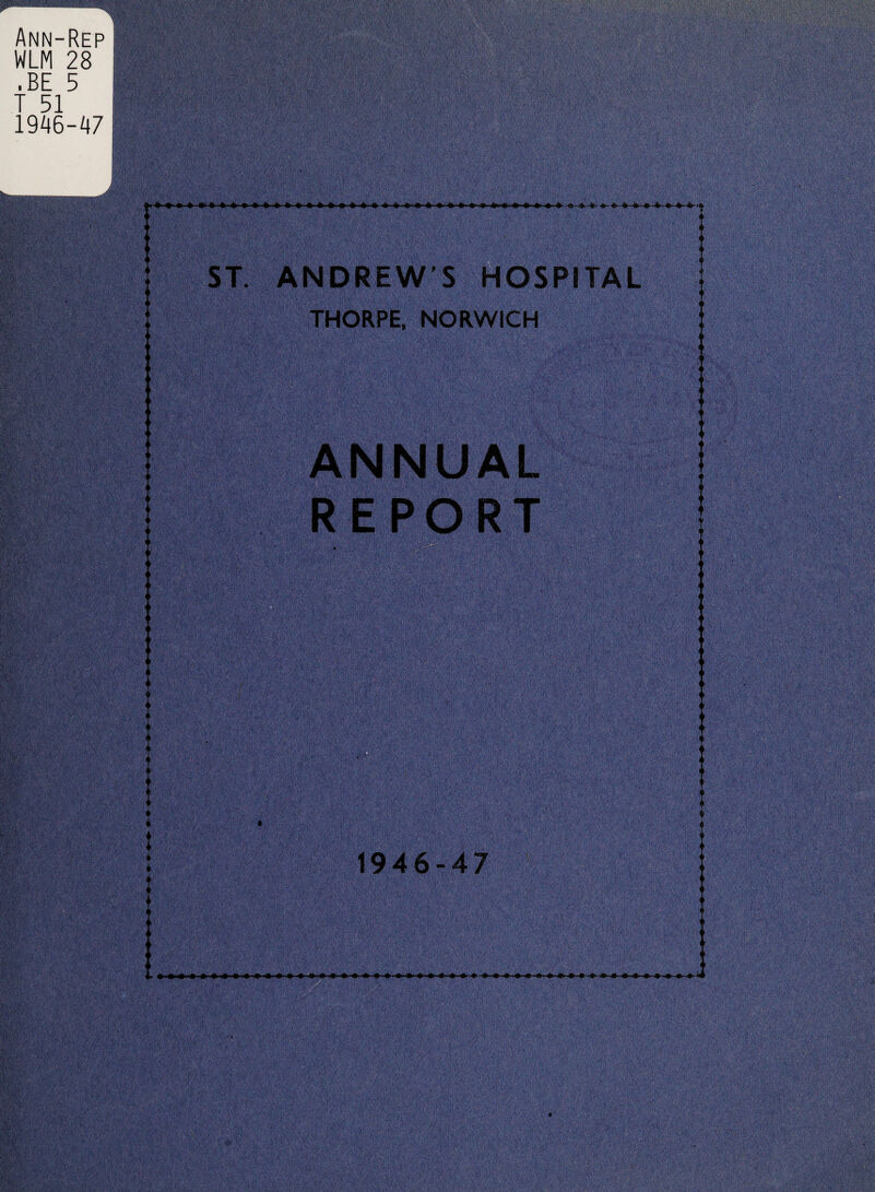 Ann-Rep ! WLM 28 .BE 5 T 51 1946-47 I 4 ♦ ST. ANDREW’S HOSPITAL THORPE, NORWICH ANNUAL REPORT 1946-47